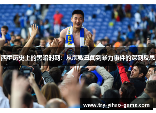 西甲历史上的黑暗时刻：从腐败丑闻到暴力事件的深刻反思