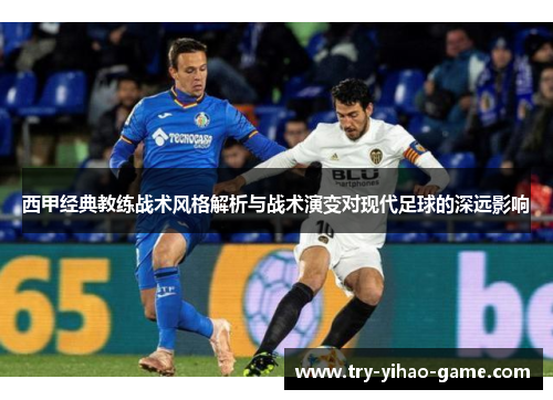 西甲经典教练战术风格解析与战术演变对现代足球的深远影响 西甲经典教练战术风格解析与战术演变对现代足球的深远影响