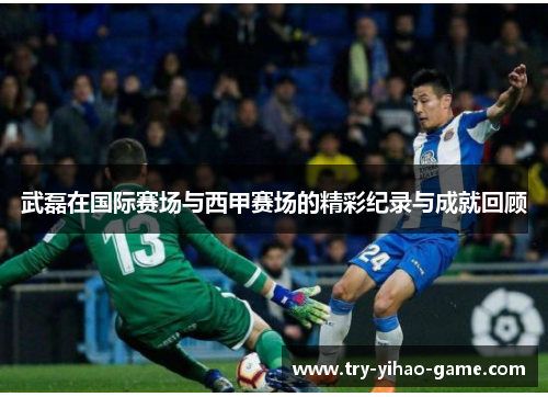 武磊在国际赛场与西甲赛场的精彩纪录与成就回顾