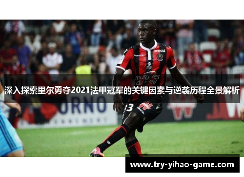 深入探索里尔勇夺2021法甲冠军的关键因素与逆袭历程全景解析