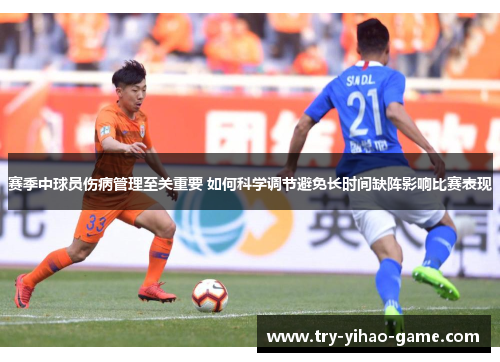 赛季中球员伤病管理至关重要 如何科学调节避免长时间缺阵影响比赛表现