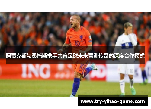 阿贾克斯与桑托斯携手共育足球未来青训传奇的深度合作模式