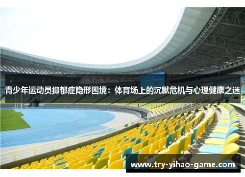 青少年运动员抑郁症隐形困境：体育场上的沉默危机与心理健康之迷