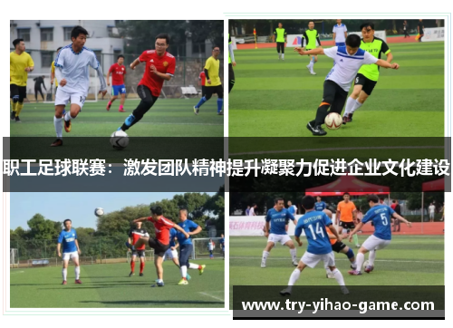 职工足球联赛：激发团队精神提升凝聚力促进企业文化建设
