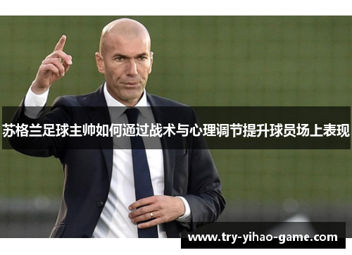 苏格兰足球主帅如何通过战术与心理调节提升球员场上表现