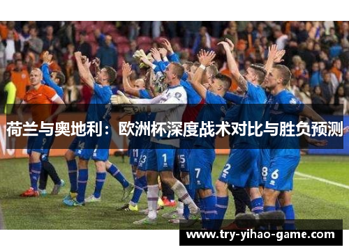 荷兰与奥地利：欧洲杯深度战术对比与胜负预测