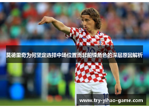 莫德里奇为何坚定选择中场位置而非前锋角色的深层原因解析
