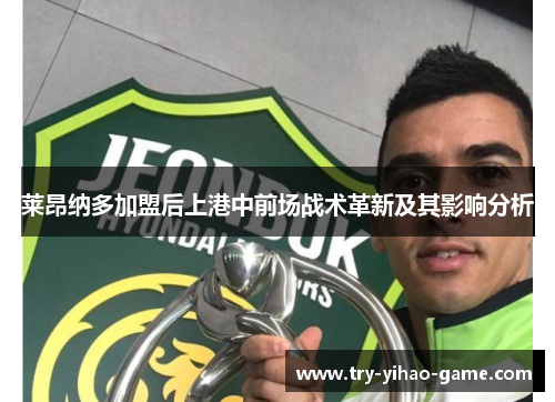 莱昂纳多加盟后上港中前场战术革新及其影响分析