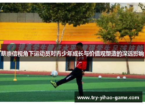 蔡崇信视角下运动员对青少年成长与价值观塑造的深远影响 蔡崇信视角下运动员对青少年成长与价值观塑造的深远影响