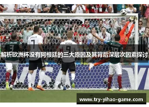 解析欧洲杯没有阿根廷的三大原因及其背后深层次因素探讨