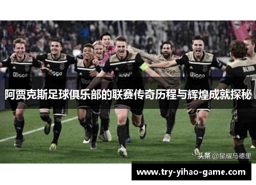 阿贾克斯足球俱乐部的联赛传奇历程与辉煌成就探秘
