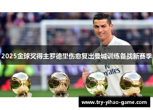 2025金球奖得主罗德里伤愈复出曼城训练备战新赛季
