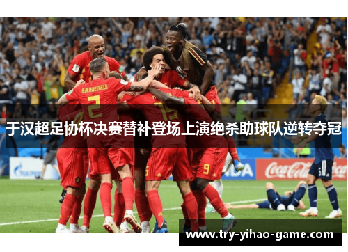 于汉超足协杯决赛替补登场上演绝杀助球队逆转夺冠